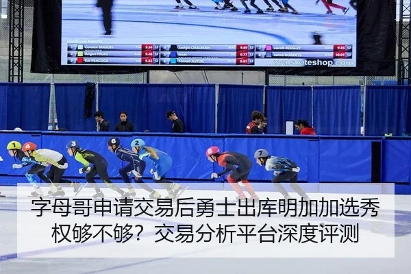 字母哥申请交易后勇士出库明加加选秀权够不够？交易分析平台深度评测